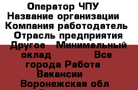 Оператор ЧПУ › Название организации ­ Компания-работодатель › Отрасль предприятия ­ Другое › Минимальный оклад ­ 25 000 - Все города Работа » Вакансии   . Воронежская обл.,Воронеж г.